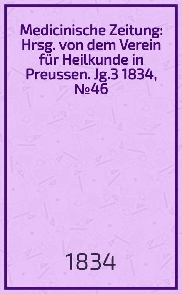 Medicinische Zeitung : Hrsg. von dem Verein für Heilkunde in Preussen. Jg.3 1834, №46