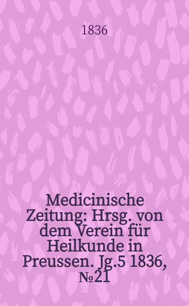 Medicinische Zeitung : Hrsg. von dem Verein für Heilkunde in Preussen. Jg.5 1836, №21