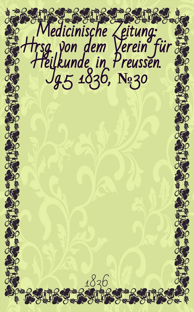 Medicinische Zeitung : Hrsg. von dem Verein f&uuml;r Heilkunde in Preussen. Jg.5 1836, №30
