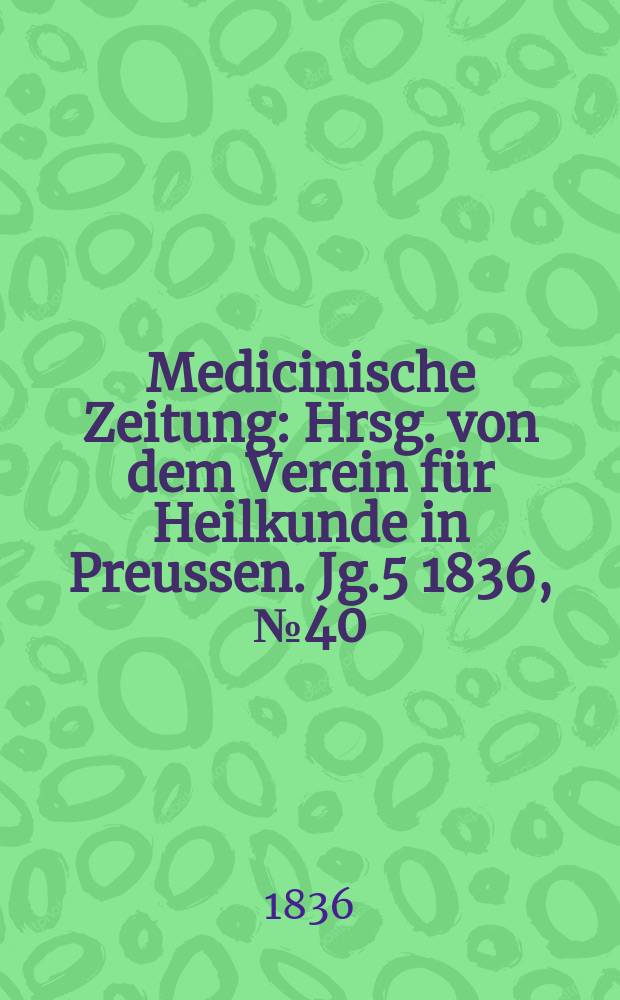 Medicinische Zeitung : Hrsg. von dem Verein für Heilkunde in Preussen. Jg.5 1836, №40