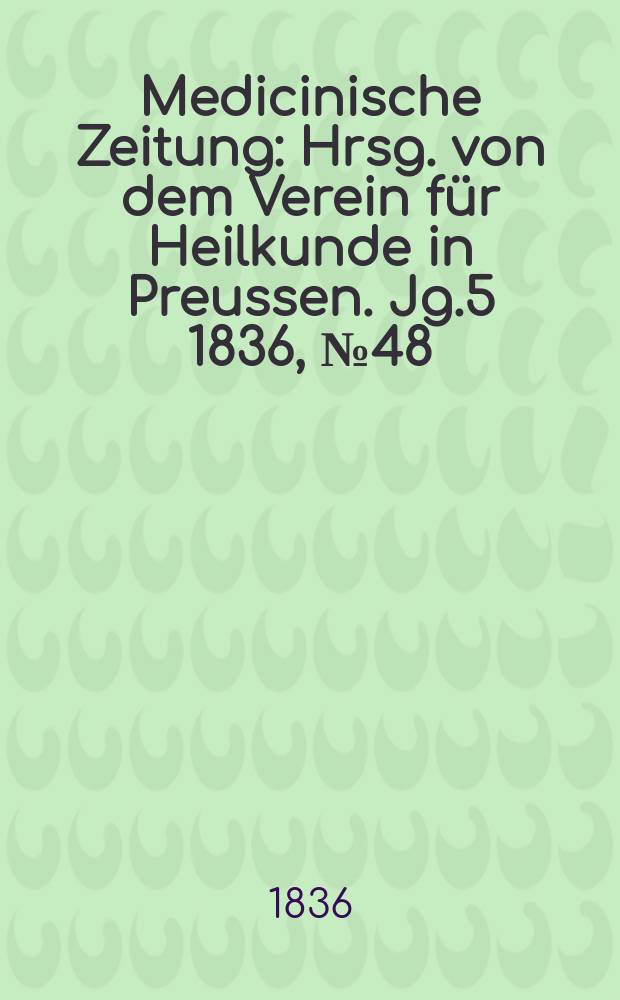 Medicinische Zeitung : Hrsg. von dem Verein für Heilkunde in Preussen. Jg.5 1836, №48