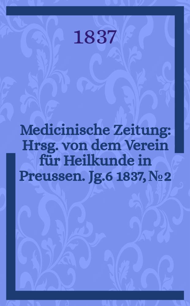 Medicinische Zeitung : Hrsg. von dem Verein für Heilkunde in Preussen. Jg.6 1837, №2