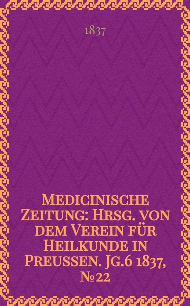 Medicinische Zeitung : Hrsg. von dem Verein f&uuml;r Heilkunde in Preussen. Jg.6 1837, №22