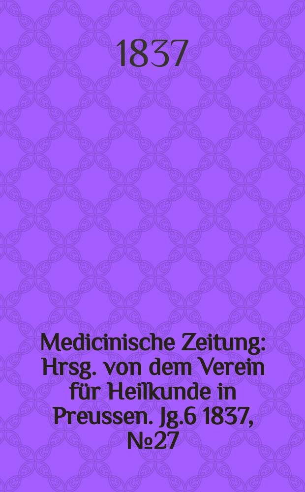 Medicinische Zeitung : Hrsg. von dem Verein für Heilkunde in Preussen. Jg.6 1837, №27