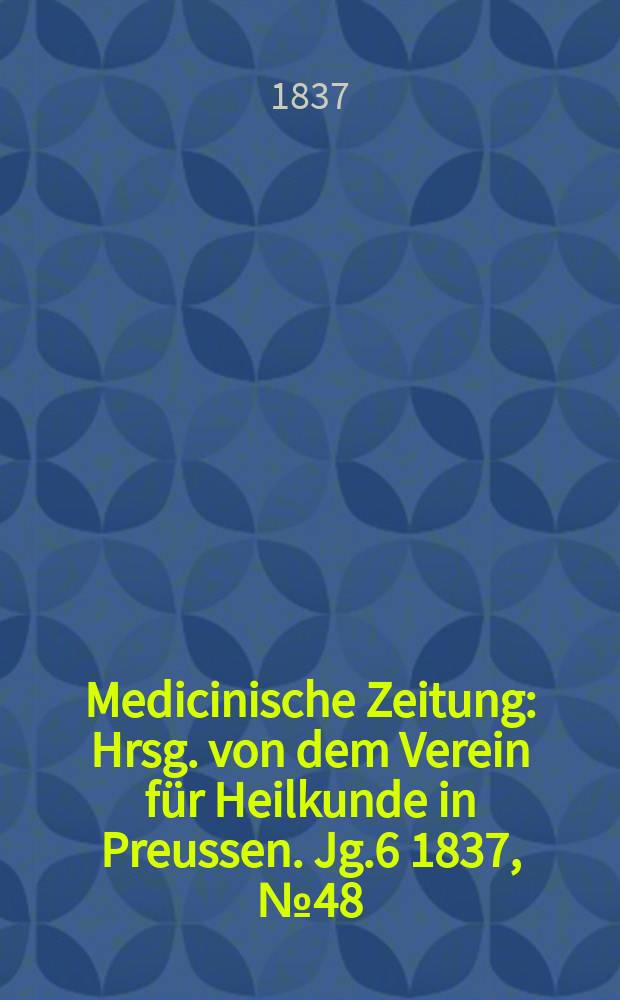Medicinische Zeitung : Hrsg. von dem Verein für Heilkunde in Preussen. Jg.6 1837, №48
