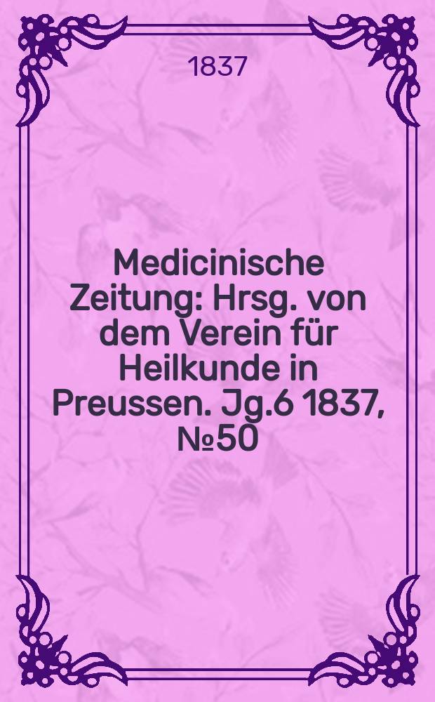 Medicinische Zeitung : Hrsg. von dem Verein für Heilkunde in Preussen. Jg.6 1837, №50