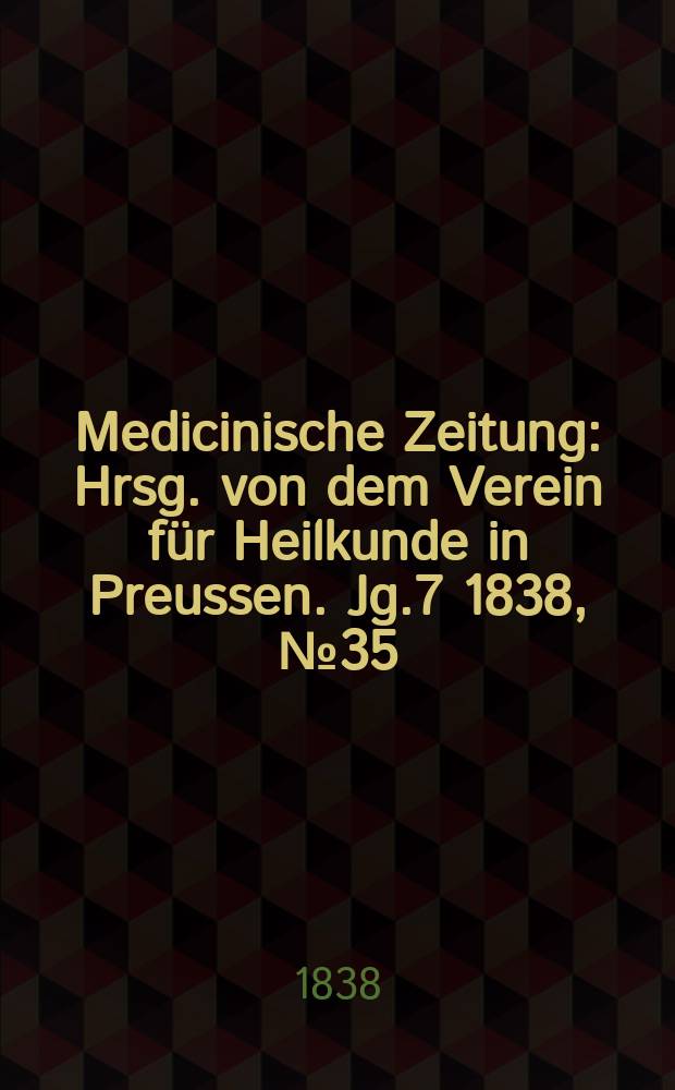 Medicinische Zeitung : Hrsg. von dem Verein für Heilkunde in Preussen. Jg.7 1838, №35