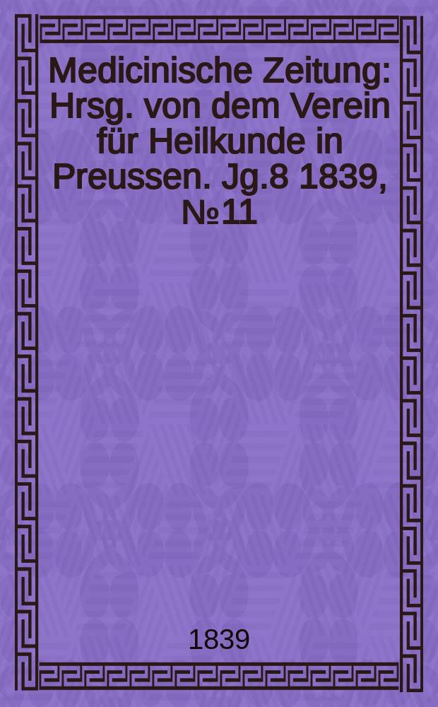 Medicinische Zeitung : Hrsg. von dem Verein für Heilkunde in Preussen. Jg.8 1839, №11