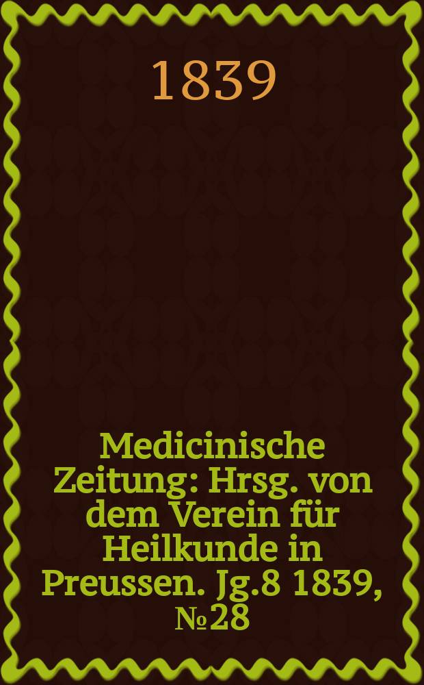 Medicinische Zeitung : Hrsg. von dem Verein für Heilkunde in Preussen. Jg.8 1839, №28