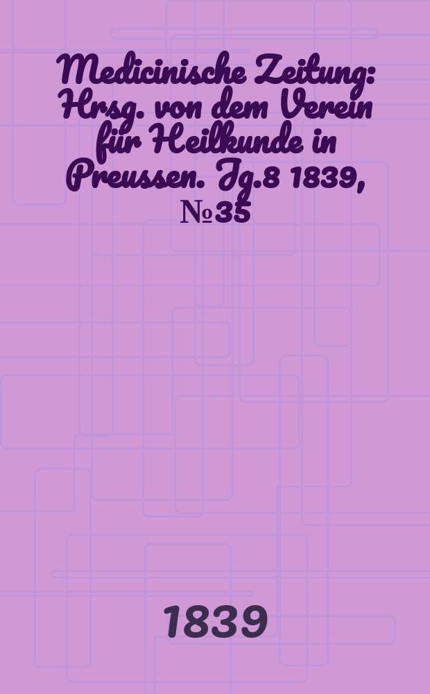 Medicinische Zeitung : Hrsg. von dem Verein für Heilkunde in Preussen. Jg.8 1839, №35