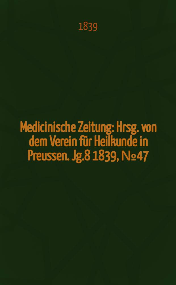 Medicinische Zeitung : Hrsg. von dem Verein für Heilkunde in Preussen. Jg.8 1839, №47