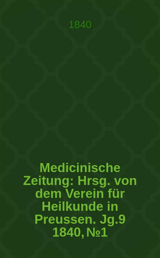 Medicinische Zeitung : Hrsg. von dem Verein für Heilkunde in Preussen. Jg.9 1840, №1