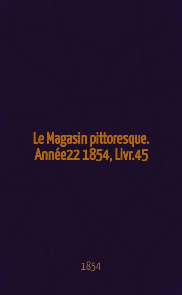 Le Magasin pittoresque. Année22 1854, Livr.45