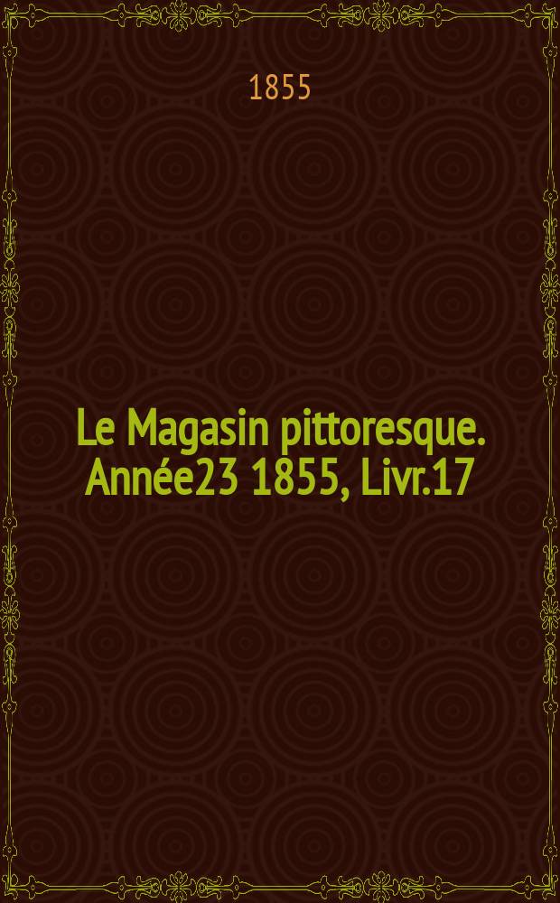 Le Magasin pittoresque. Ann&eacute;e23 1855, Livr.17