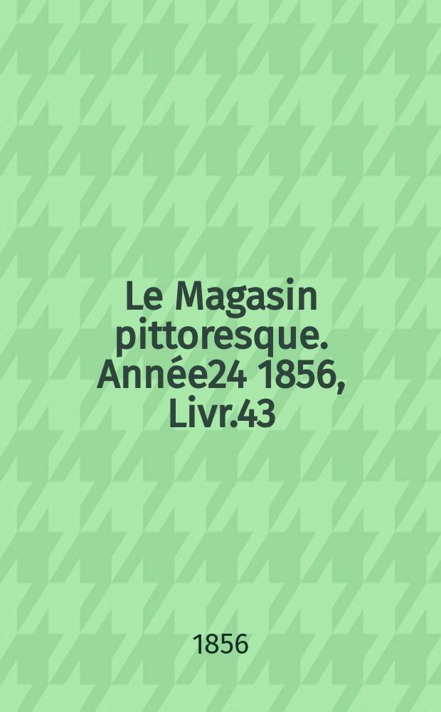 Le Magasin pittoresque. Ann&eacute;e24 1856, Livr.43