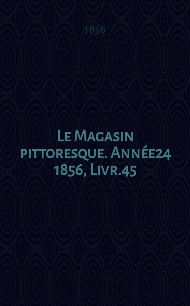 Le Magasin pittoresque. Ann&eacute;e24 1856, Livr.45