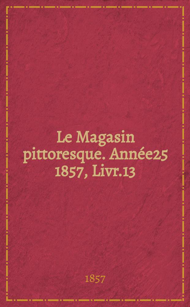 Le Magasin pittoresque. Année25 1857, Livr.13