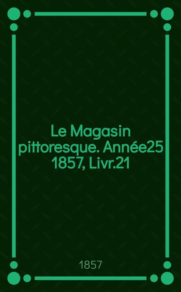 Le Magasin pittoresque. Année25 1857, Livr.21