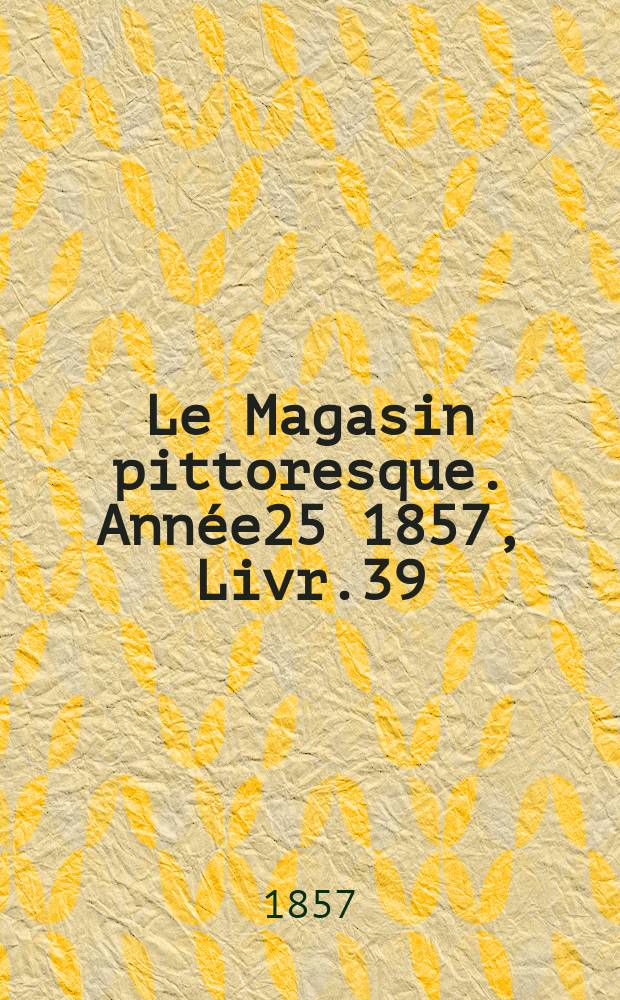Le Magasin pittoresque. Année25 1857, Livr.39