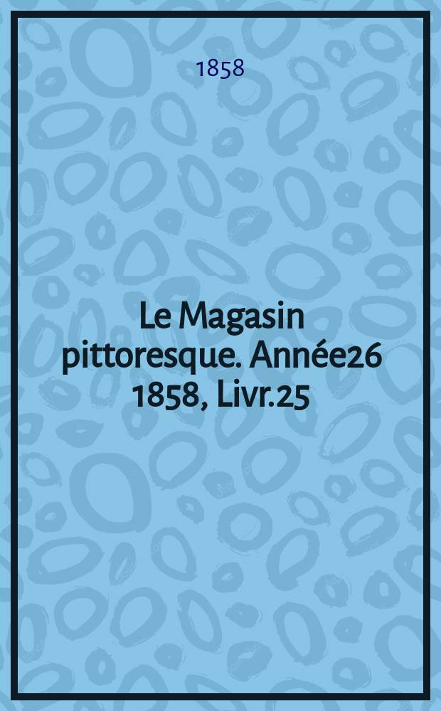 Le Magasin pittoresque. Année26 1858, Livr.25