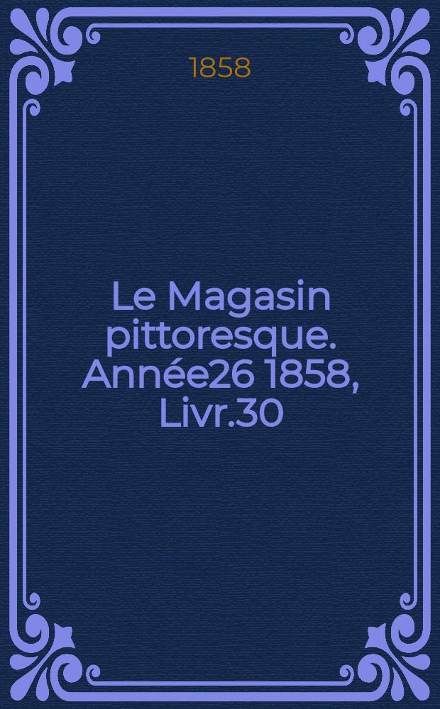 Le Magasin pittoresque. Année26 1858, Livr.30