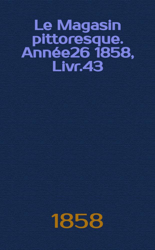 Le Magasin pittoresque. Année26 1858, Livr.43
