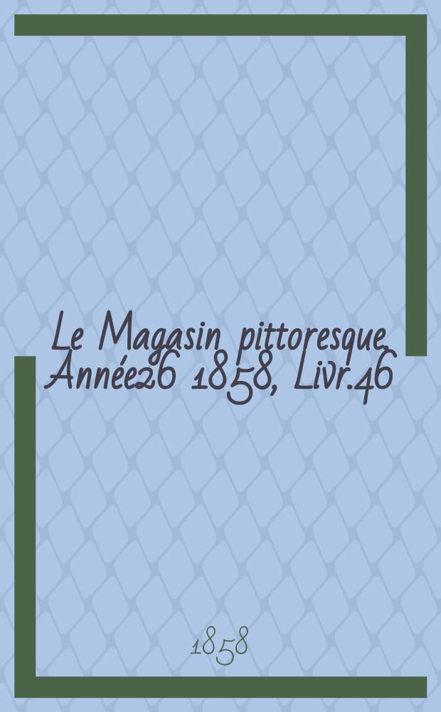 Le Magasin pittoresque. Ann&eacute;e26 1858, Livr.46