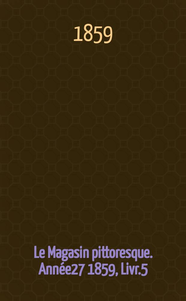 Le Magasin pittoresque. Année27 1859, Livr.5