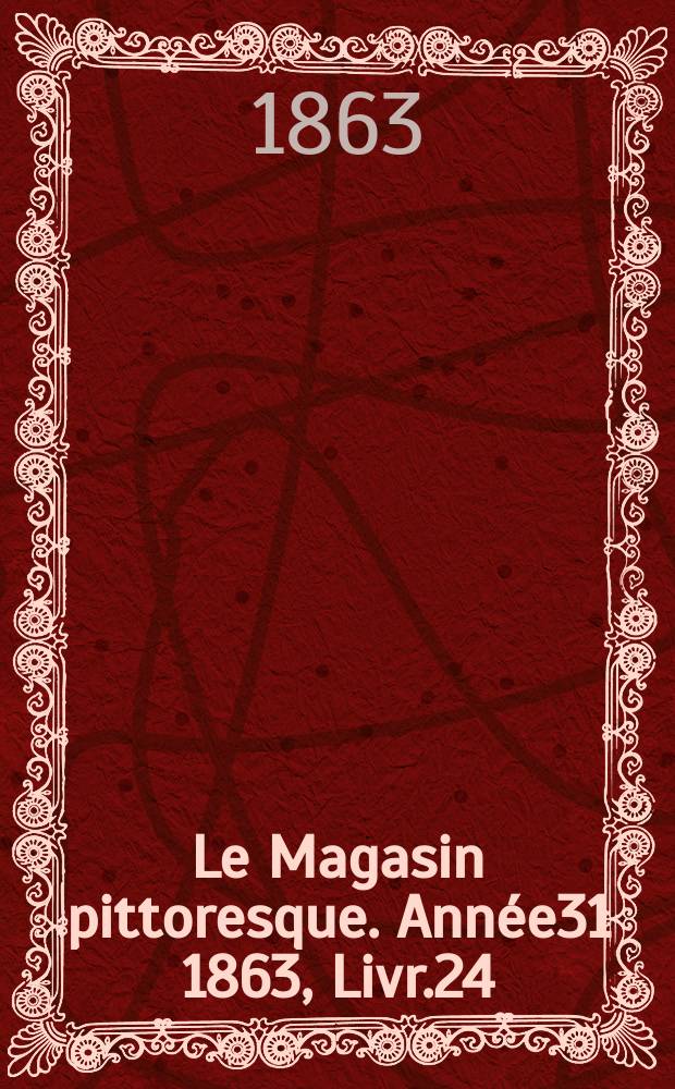 Le Magasin pittoresque. Année31 1863, Livr.24