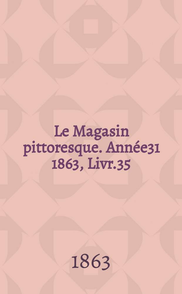 Le Magasin pittoresque. Année31 1863, Livr.35