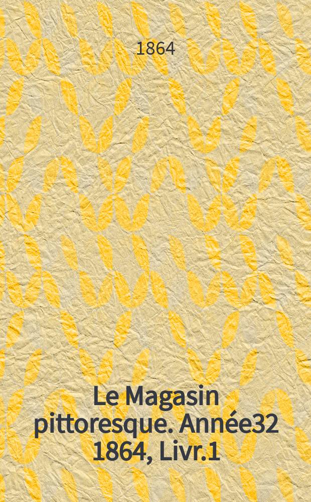 Le Magasin pittoresque. Année32 1864, Livr.1