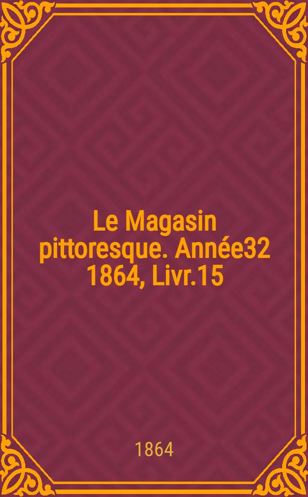Le Magasin pittoresque. Année32 1864, Livr.15