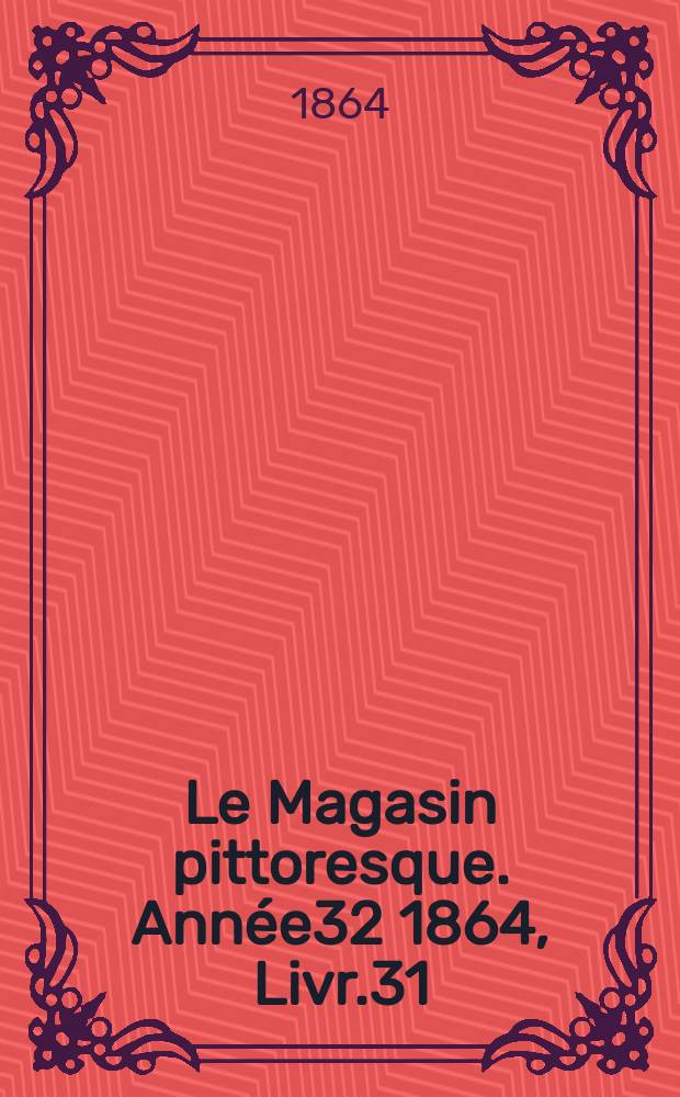 Le Magasin pittoresque. Année32 1864, Livr.31