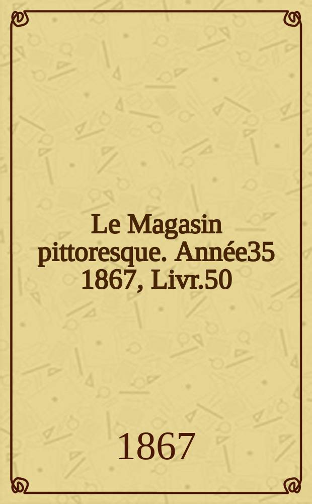 Le Magasin pittoresque. Année35 1867, Livr.50