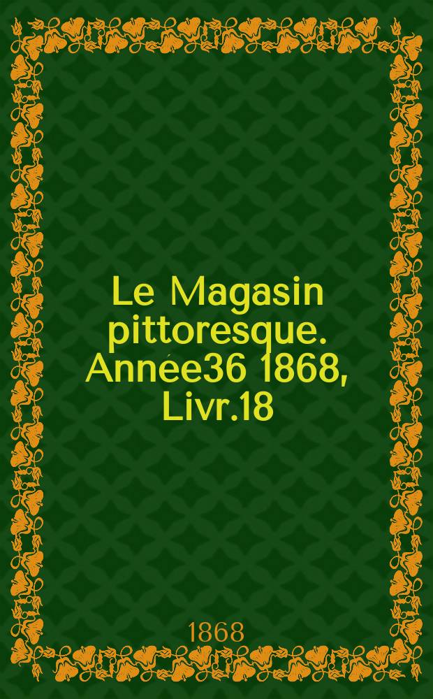 Le Magasin pittoresque. Année36 1868, Livr.18