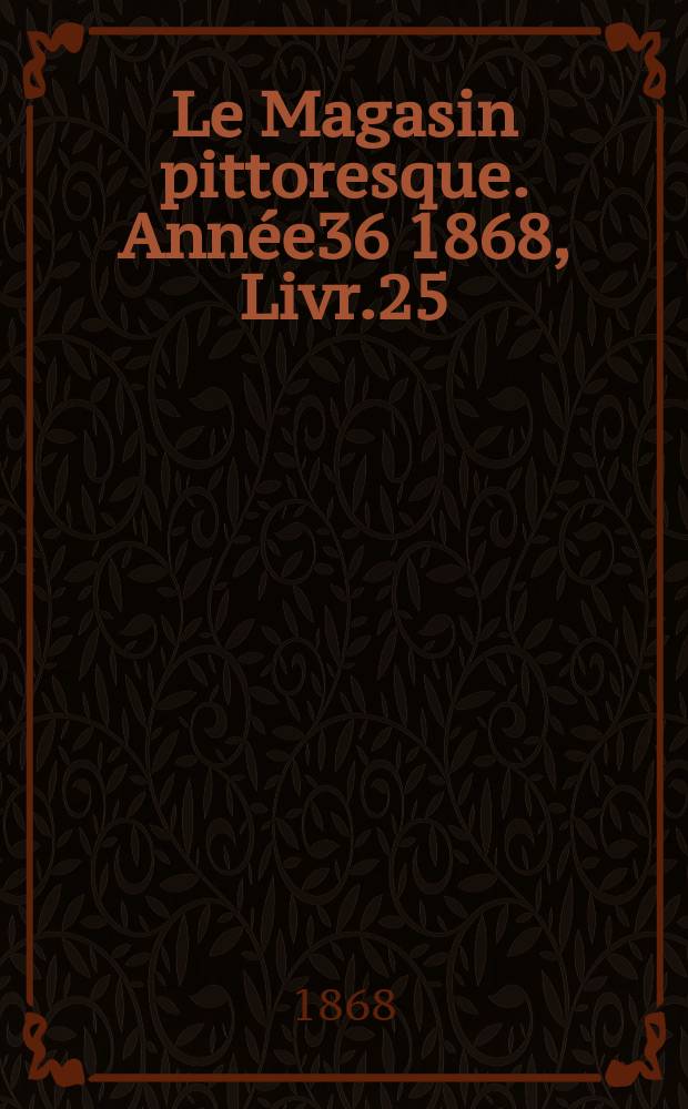 Le Magasin pittoresque. Année36 1868, Livr.25