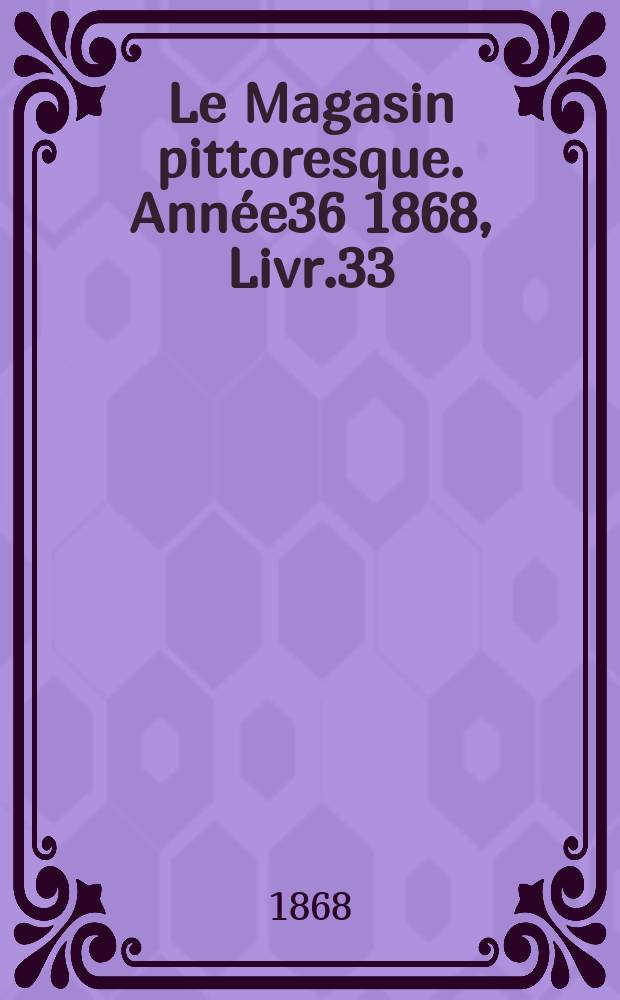 Le Magasin pittoresque. Année36 1868, Livr.33