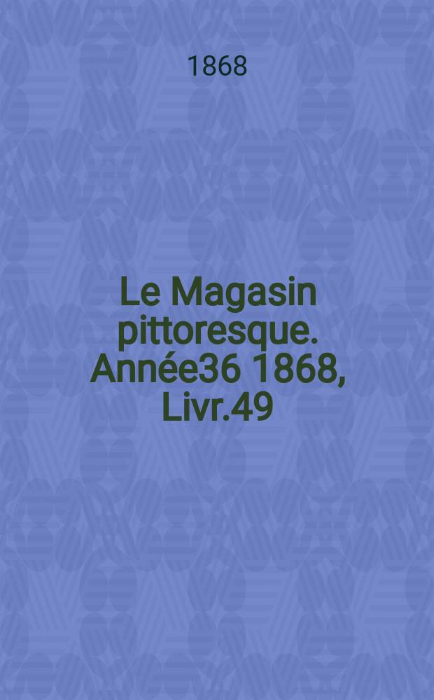 Le Magasin pittoresque. Année36 1868, Livr.49