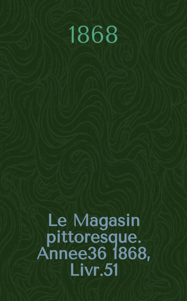 Le Magasin pittoresque. Année36 1868, Livr.51