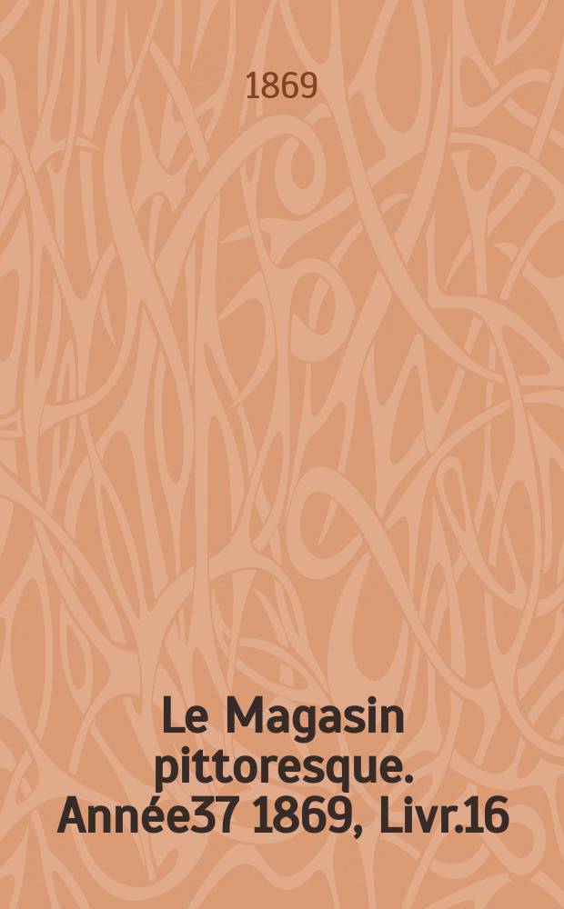 Le Magasin pittoresque. Année37 1869, Livr.16