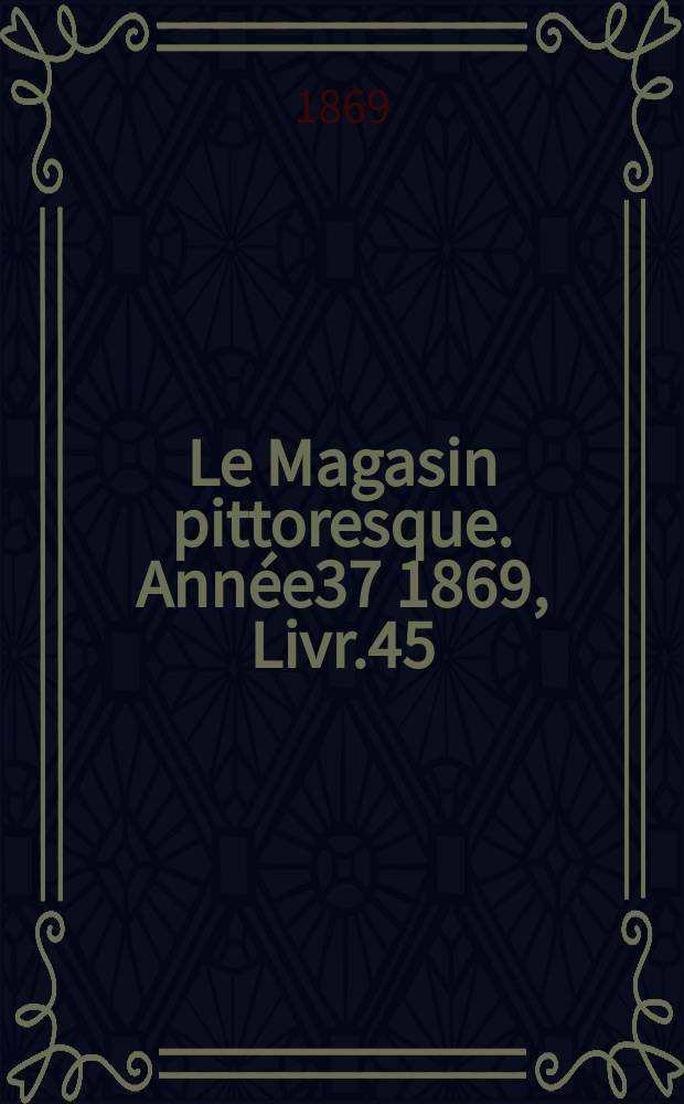 Le Magasin pittoresque. Année37 1869, Livr.45