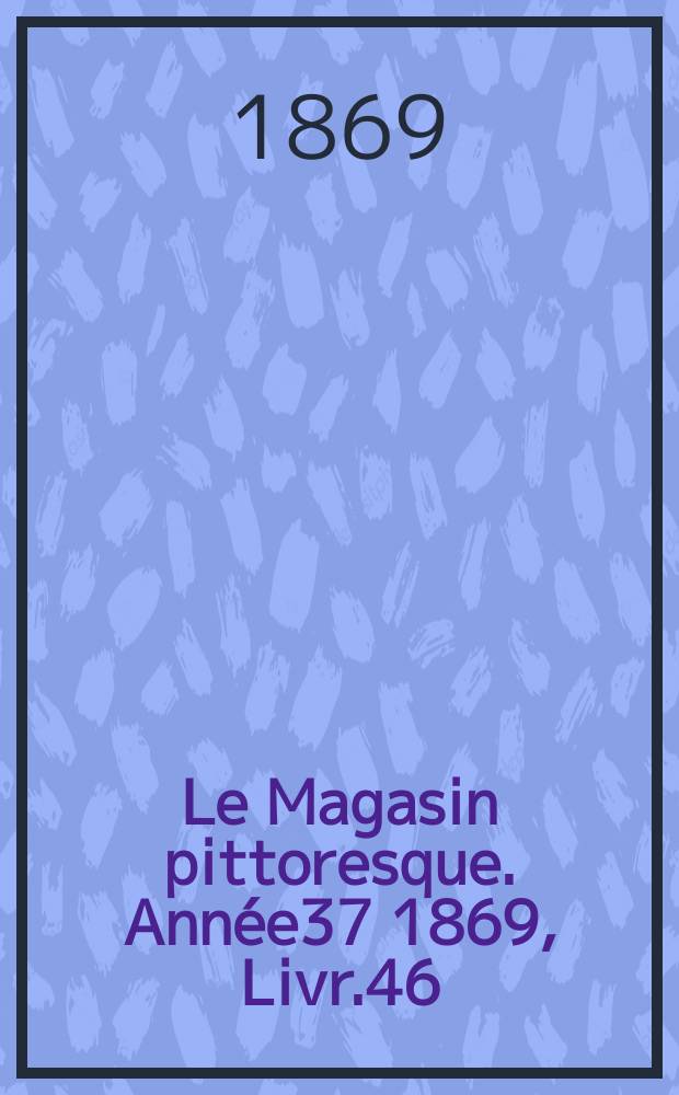 Le Magasin pittoresque. Année37 1869, Livr.46