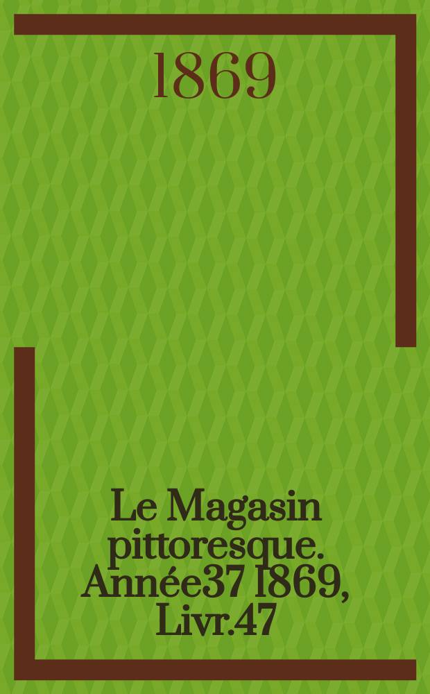 Le Magasin pittoresque. Année37 1869, Livr.47