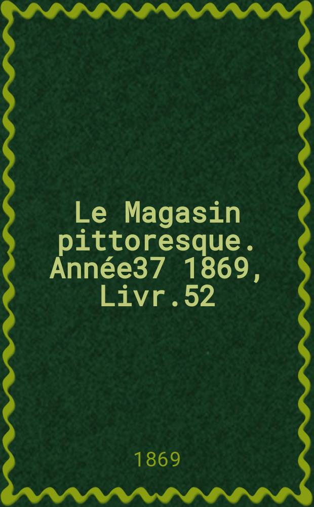 Le Magasin pittoresque. Année37 1869, Livr.52