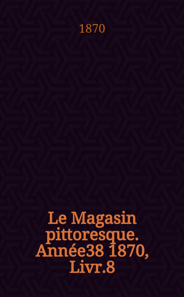 Le Magasin pittoresque. Année38 1870, Livr.8