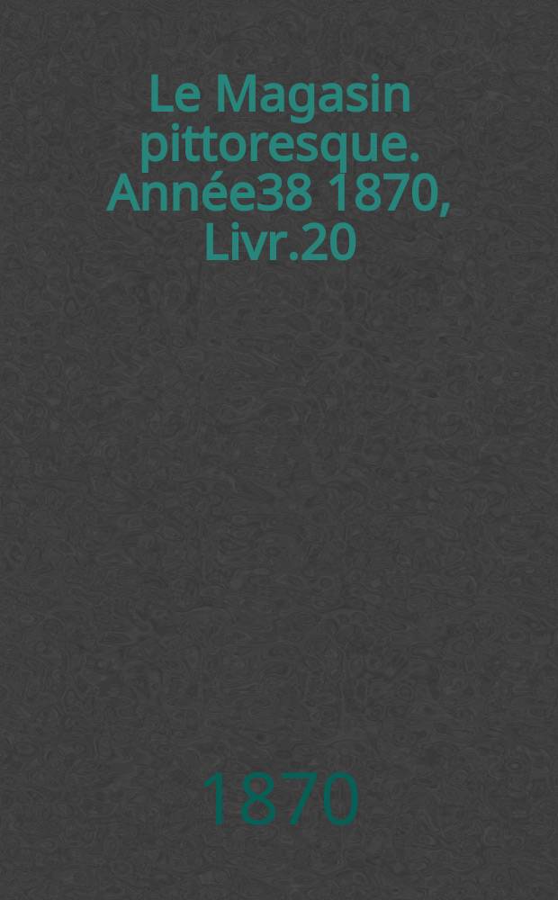 Le Magasin pittoresque. Année38 1870, Livr.20