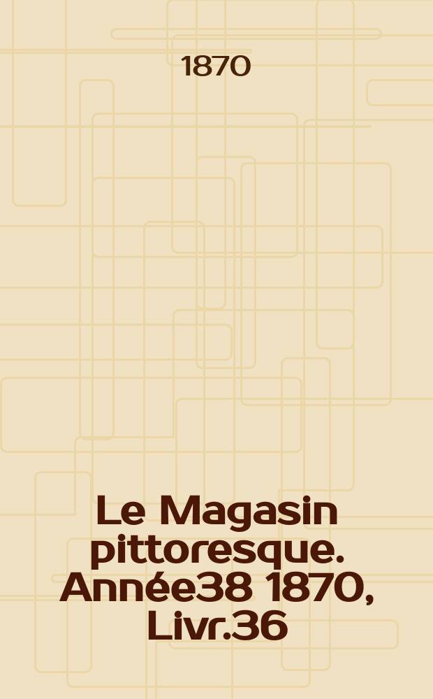 Le Magasin pittoresque. Année38 1870, Livr.36
