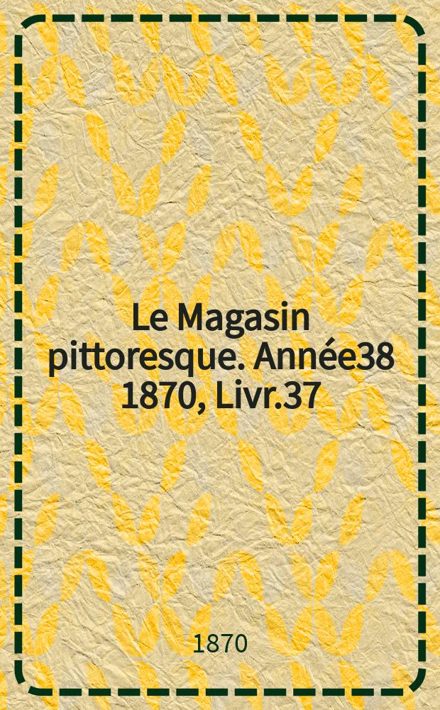 Le Magasin pittoresque. Année38 1870, Livr.37