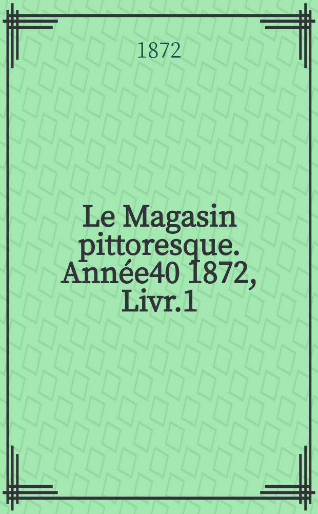 Le Magasin pittoresque. Année40 1872, Livr.1