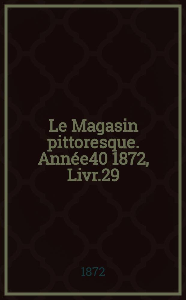 Le Magasin pittoresque. Année40 1872, Livr.29